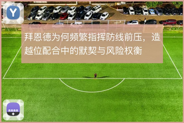 拜恩德为何频繁指挥防线前压,造越位配合中的默契与风险权衡
