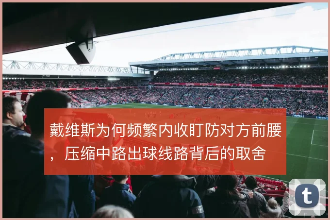 戴维斯为何频繁内收盯防对方前腰，压缩中路出球线路背后的取舍