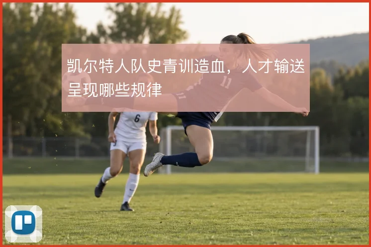 凯尔特人队史青训造血,人才输送呈现哪些规律
