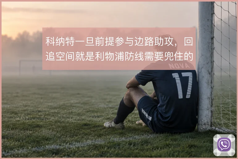 科纳特一旦前提参与边路助攻,回追空间就是利物浦防线需要兜住的风险