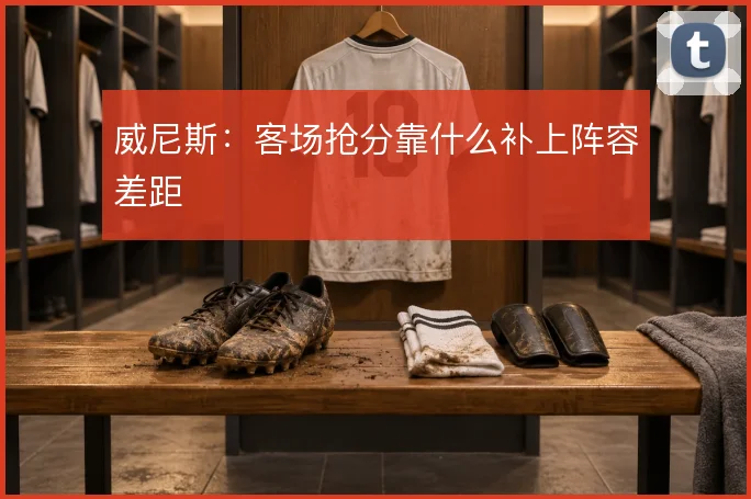 威尼斯：客场抢分靠什么补上阵容差距