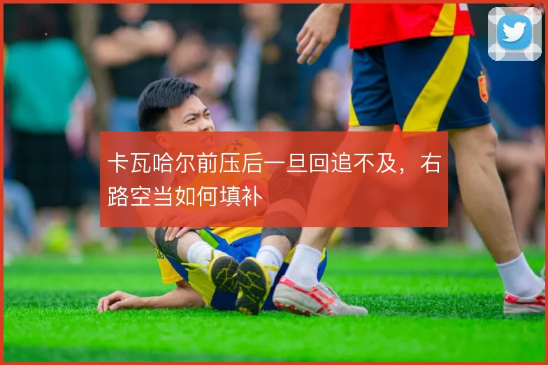 卡瓦哈尔前压后一旦回追不及，右路空当如何填补