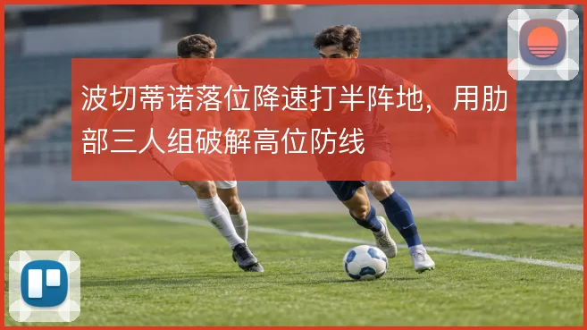 波切蒂诺落位降速打半阵地,用肋部三人组破解高位防线