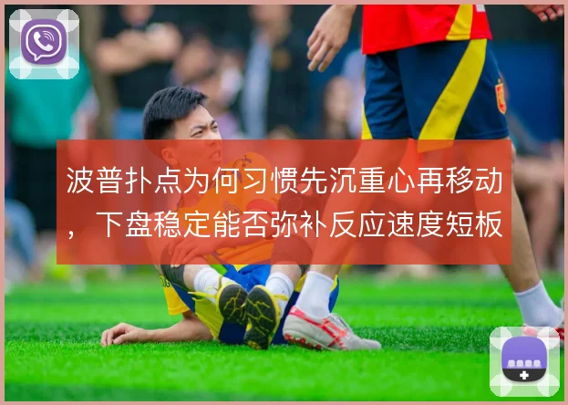 波普扑点为何习惯先沉重心再移动，下盘稳定能否弥补反应速度短板
