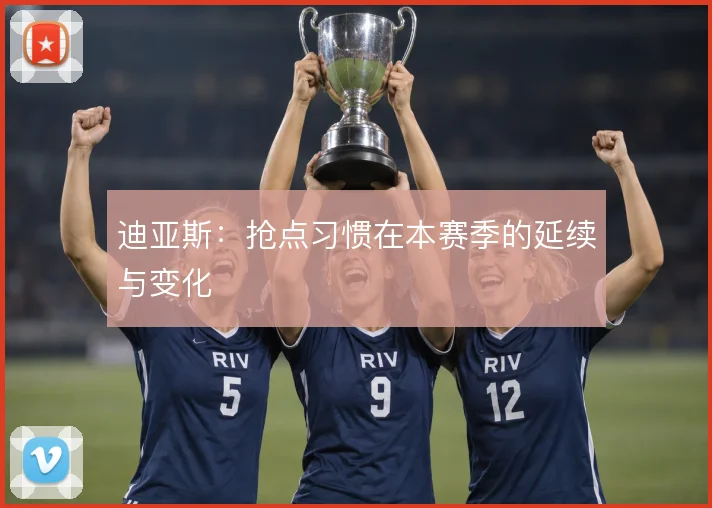 迪亚斯：抢点习惯在本赛季的延续与变化