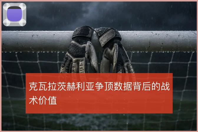 克瓦拉茨赫利亚争顶数据背后的战术价值