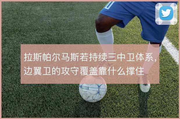 拉斯帕尔马斯若持续三中卫体系，边翼卫的攻守覆盖靠什么撑住