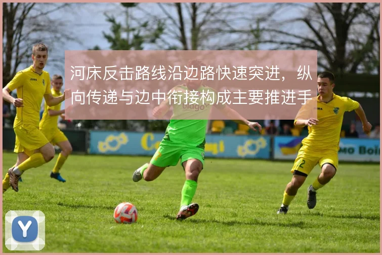 河床反击路线沿边路快速突进，纵向传递与边中衔接构成主要推进手段