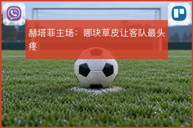 赫塔菲主场：哪块草皮让客队最头疼