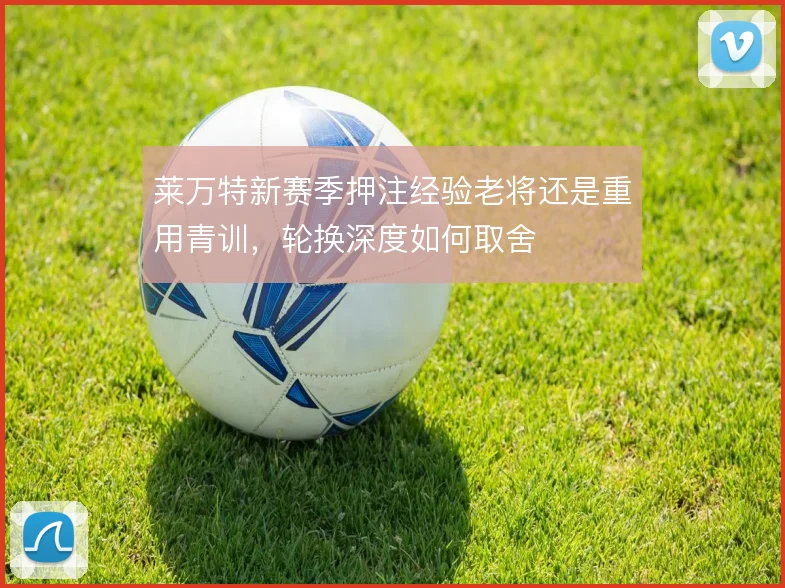 莱万特新赛季押注经验老将还是重用青训，轮换深度如何取舍