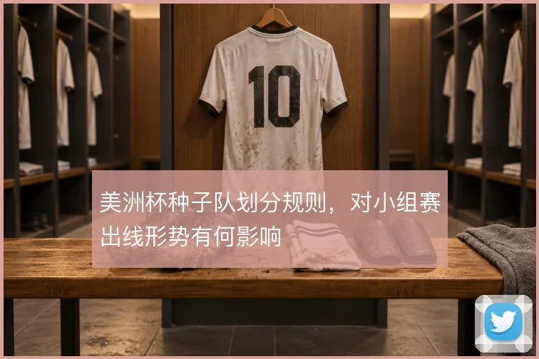 美洲杯种子队划分规则，对小组赛出线形势有何影响