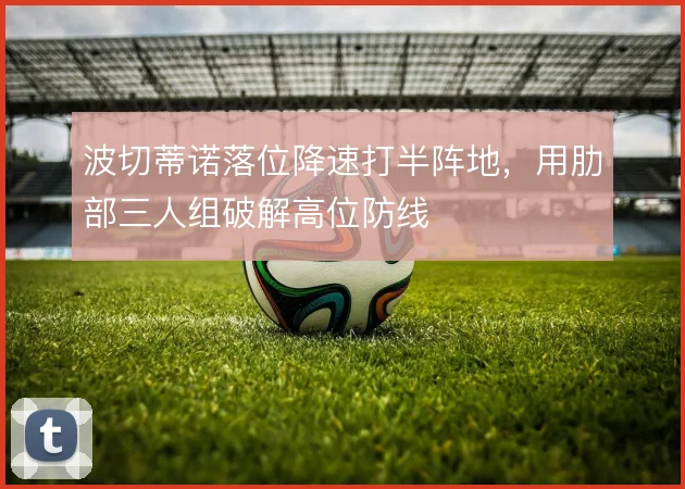 波切蒂诺落位降速打半阵地,用肋部三人组破解高位防线