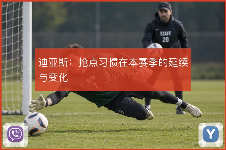 迪亚斯：抢点习惯在本赛季的延续与变化