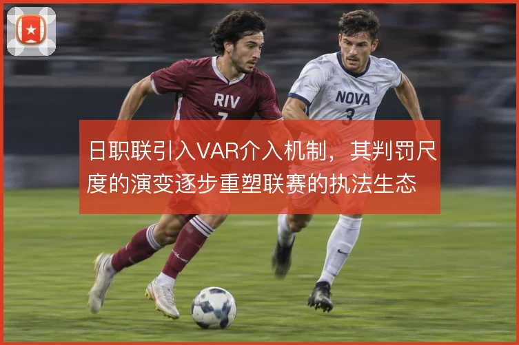 日职联引入VAR介入机制，其判罚尺度的演变逐步重塑联赛的执法生态